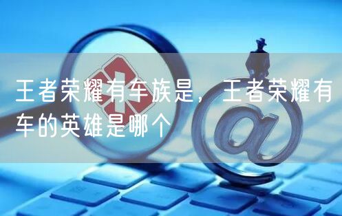 王者荣耀有车族是,王者荣耀有车的英雄是哪个