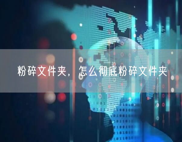 粉碎文件夹,怎么彻底粉碎文件夹