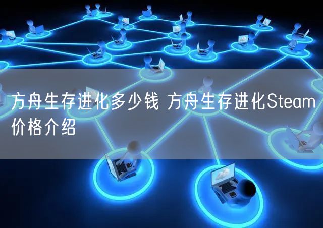 方舟生存进化多少钱 方舟生存进化Steam价格介绍