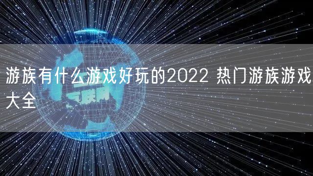 游族有什么游戏好玩的2022 热门游族游戏大全
