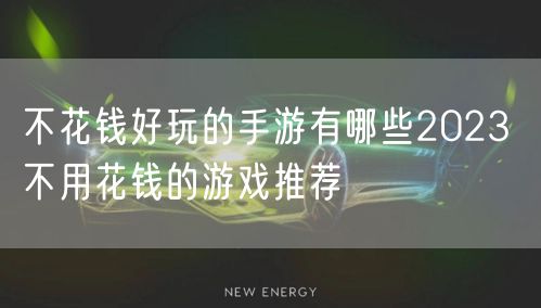 不花钱好玩的手游有哪些2023 不用花钱的游戏推荐