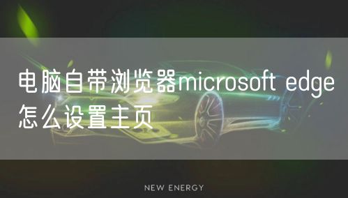 电脑自带浏览器microsoft edge怎么设置主页