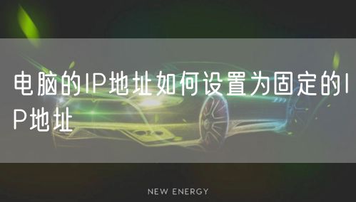 电脑的IP地址如何设置为固定的IP地址