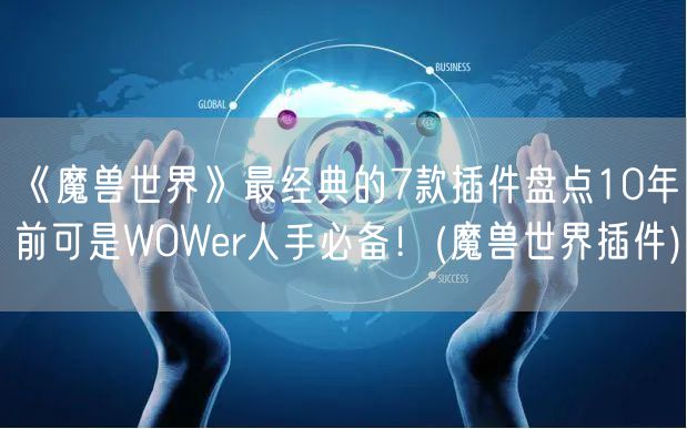 《魔兽世界》最经典的7款插件盘点10年前可是WOWer人手必备！(魔兽世界插件)