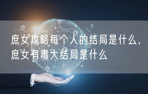 庶女攻略每个人的结局是什么，庶女有毒大结局是什么
