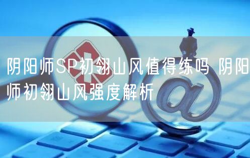 阴阳师SP初翎山风值得练吗 阴阳师初翎山风强度解析