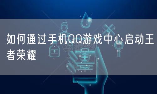 如何通过手机QQ游戏中心启动王者荣耀