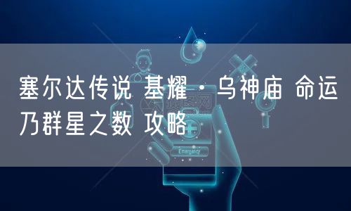 塞尔达传说 基耀·乌神庙 命运乃群星之数 攻略