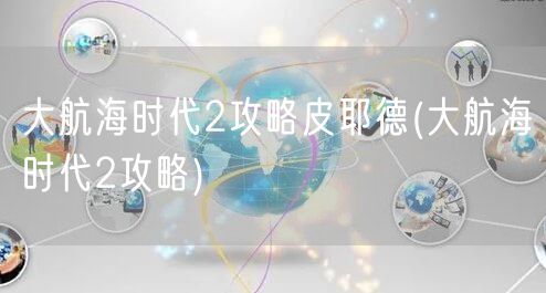 大航海时代2攻略皮耶德(大航海时代2攻略)