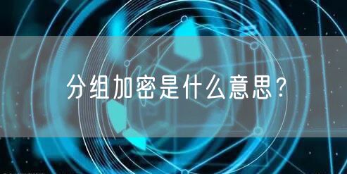 分组加密是什么意思？