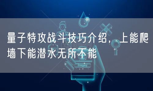 量子特攻战斗技巧介绍，上能爬墙下能潜水无所不能