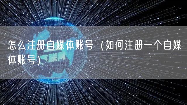怎么注册自媒体账号（如何注册一个自媒体账号）