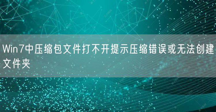 Win7中压缩包文件打不开提示压缩错误或无法创建文件夹