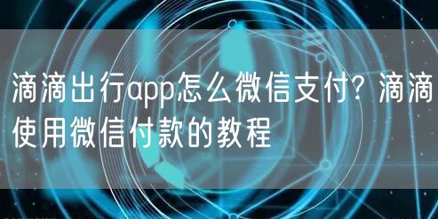 滴滴出行app怎么微信支付? 滴滴使用微信付款的教程