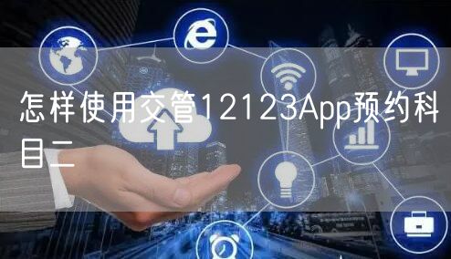 怎样使用交管12123App预约科目二