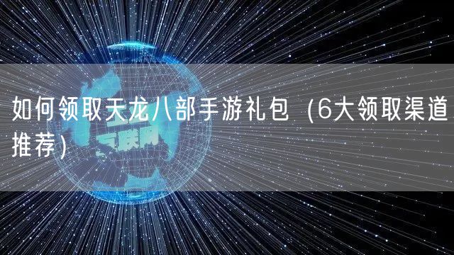 如何领取天龙八部手游礼包（6大领取渠道推荐）