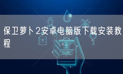 保卫萝卜2安卓电脑版下载安装教程