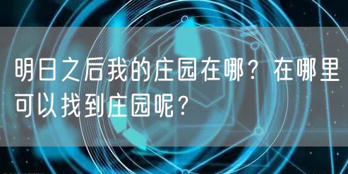 明日之后我的庄园在哪？在哪里可以找到庄园呢？