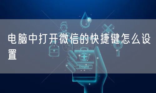 电脑中打开微信的快捷键怎么设置