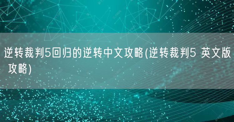 逆转裁判5回归的逆转中文攻略(逆转裁判5 英文版 攻略)