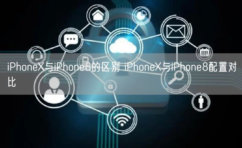 iPhoneX与iPhone8的区别 iPhoneX与iPhone8配置对比