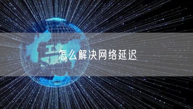 怎么解决网络延迟