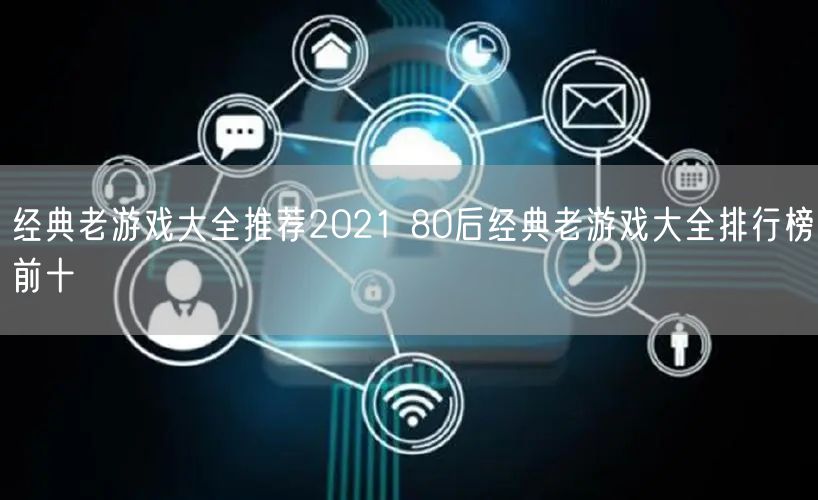 经典老游戏大全推荐2021 80后经典老游戏大全排行榜前十