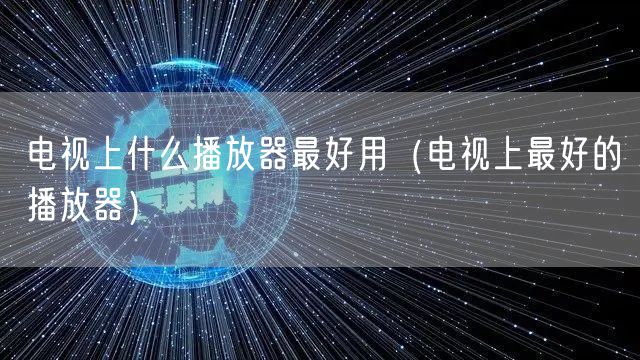 电视上什么播放器最好用（电视上最好的播放器）