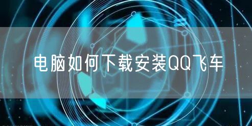 电脑如何下载安装QQ飞车