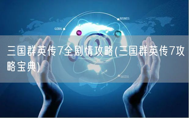 三国群英传7全剧情攻略(三国群英传7攻略宝典)