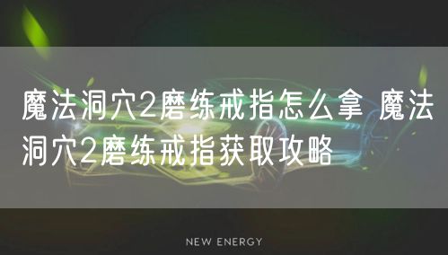魔法洞穴2磨练戒指怎么拿 魔法洞穴2磨练戒指获取攻略