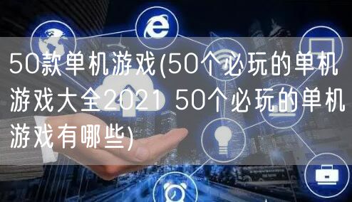 50款单机游戏(50个必玩的单机游戏大全2021 50个必玩的单机游戏有哪些)