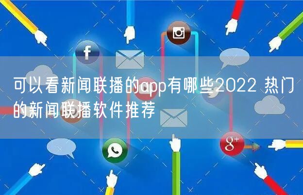 可以看新闻联播的app有哪些2022 热门的新闻联播软件推荐