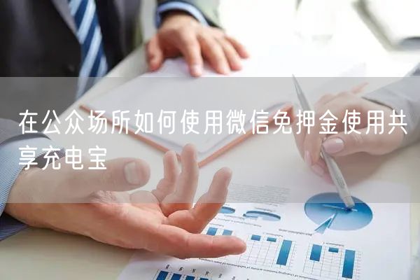 在公众场所如何使用微信免押金使用共享充电宝