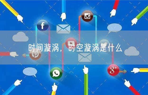 时间漩涡，时空漩涡是什么