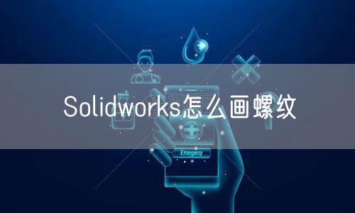 Solidworks怎么画螺纹