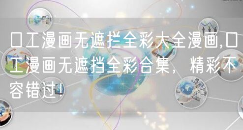 口工漫画无遮拦全彩大全漫画,口工漫画无遮挡全彩合集，精彩不容错过！