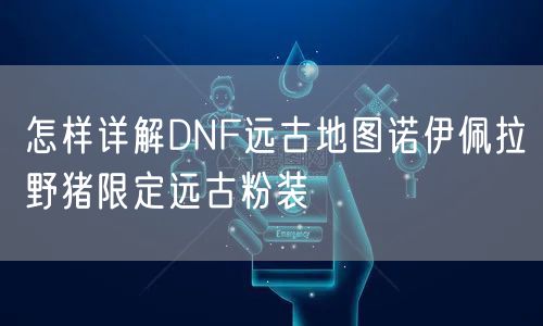 怎样详解DNF远古地图诺伊佩拉野猪限定远古粉装