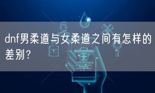 dnf男柔道与女柔道之间有怎样的差别?