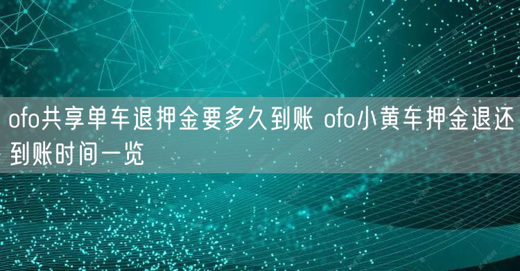 ofo共享单车退押金要多久到账 ofo小黄车押金退还到账时间一览