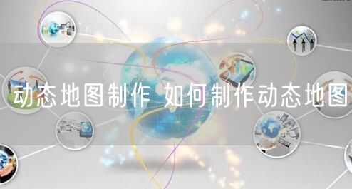 动态地图制作 如何制作动态地图