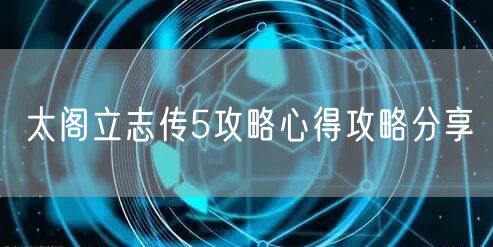 太阁立志传5攻略心得攻略分享
