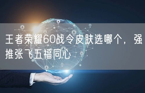 王者荣耀60战令皮肤选哪个,强推张飞五福同心