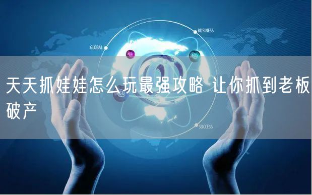 天天抓娃娃怎么玩最强攻略 让你抓到老板破产