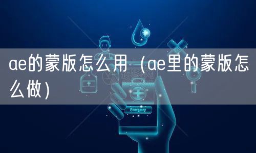 ae的蒙版怎么用(ae里的蒙版怎么做)