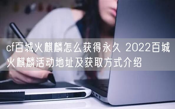 cf百城火麒麟怎么获得永久 2022百城火麒麟活动地址及获取方式介绍