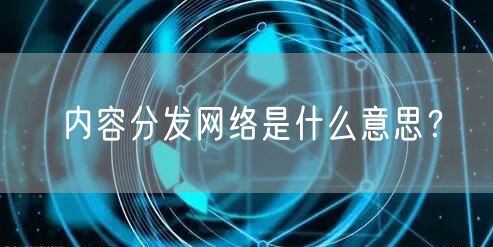 内容分发网络是什么意思？