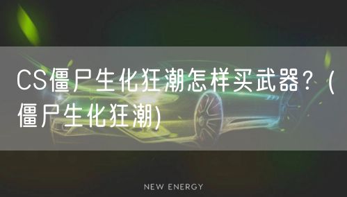 CS僵尸生化狂潮怎样买武器？(僵尸生化狂潮)