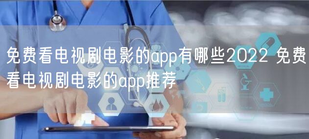 免费看电视剧电影的app有哪些2022 免费看电视剧电影的app推荐
