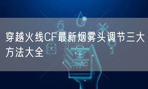 穿越火线CF最新烟雾头调节三大方法大全